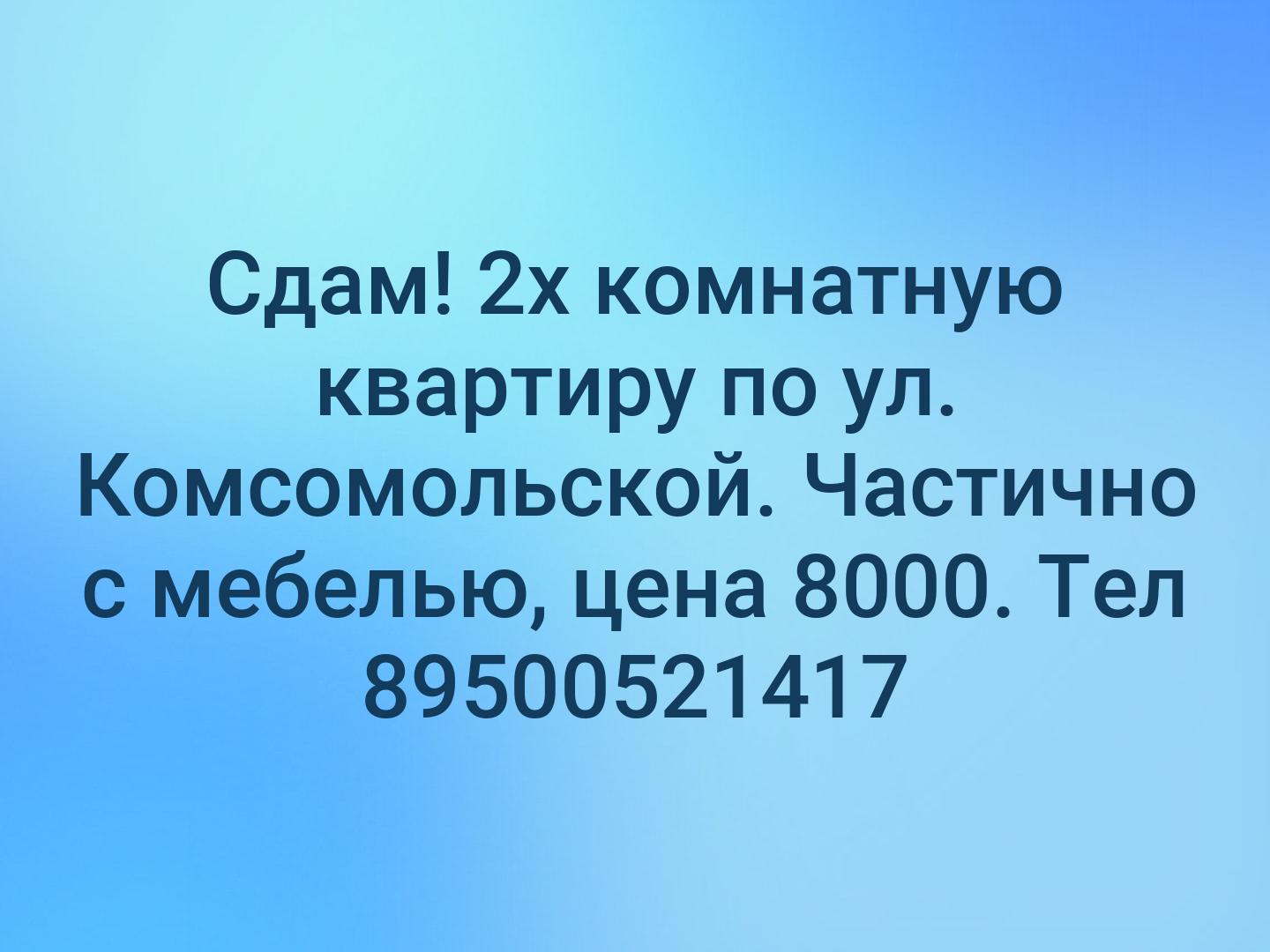 Сдам! 2х комнатную квартиру по ул. Комсомольской. Частично с мебелью, цена 8000. Тел 89500521417